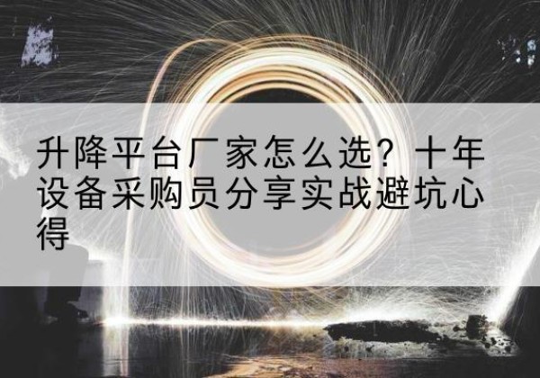 沈丘升降平台厂家-怎么选？十年设备采购员分享实战避坑心得