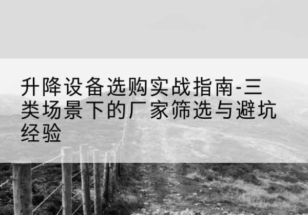 沈丘移动式升降机厂家推荐-升降设备选购实战指南-三类场景下的厂家筛选与避坑经验